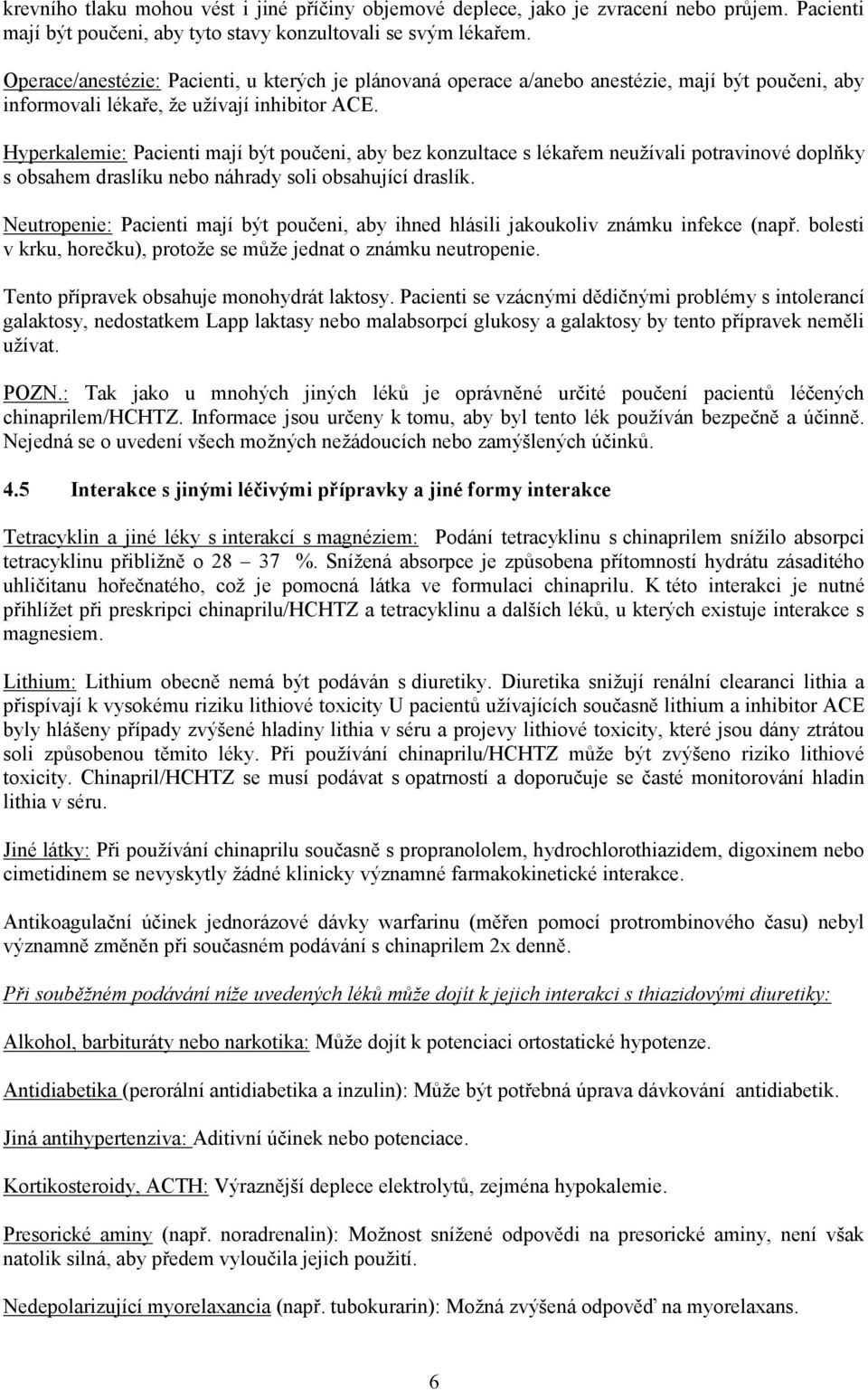 Hyperkalemie: Pacienti mají být poučeni, aby bez konzultace s lékařem neužívali potravinové doplňky s obsahem draslíku nebo náhrady soli obsahující draslík.