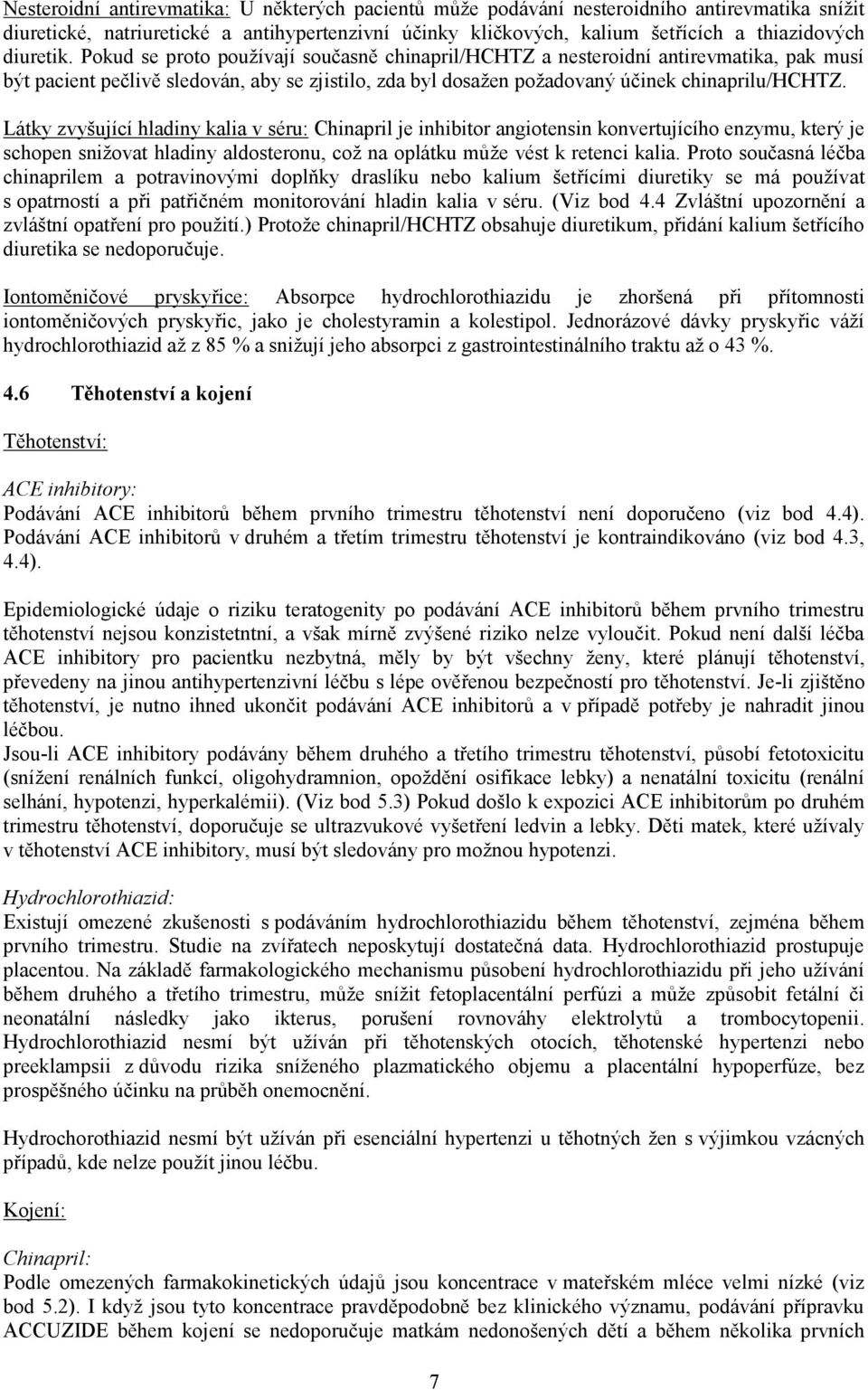 Látky zvyšující hladiny kalia v séru: Chinapril je inhibitor angiotensin konvertujícího enzymu, který je schopen snižovat hladiny aldosteronu, což na oplátku může vést k retenci kalia.