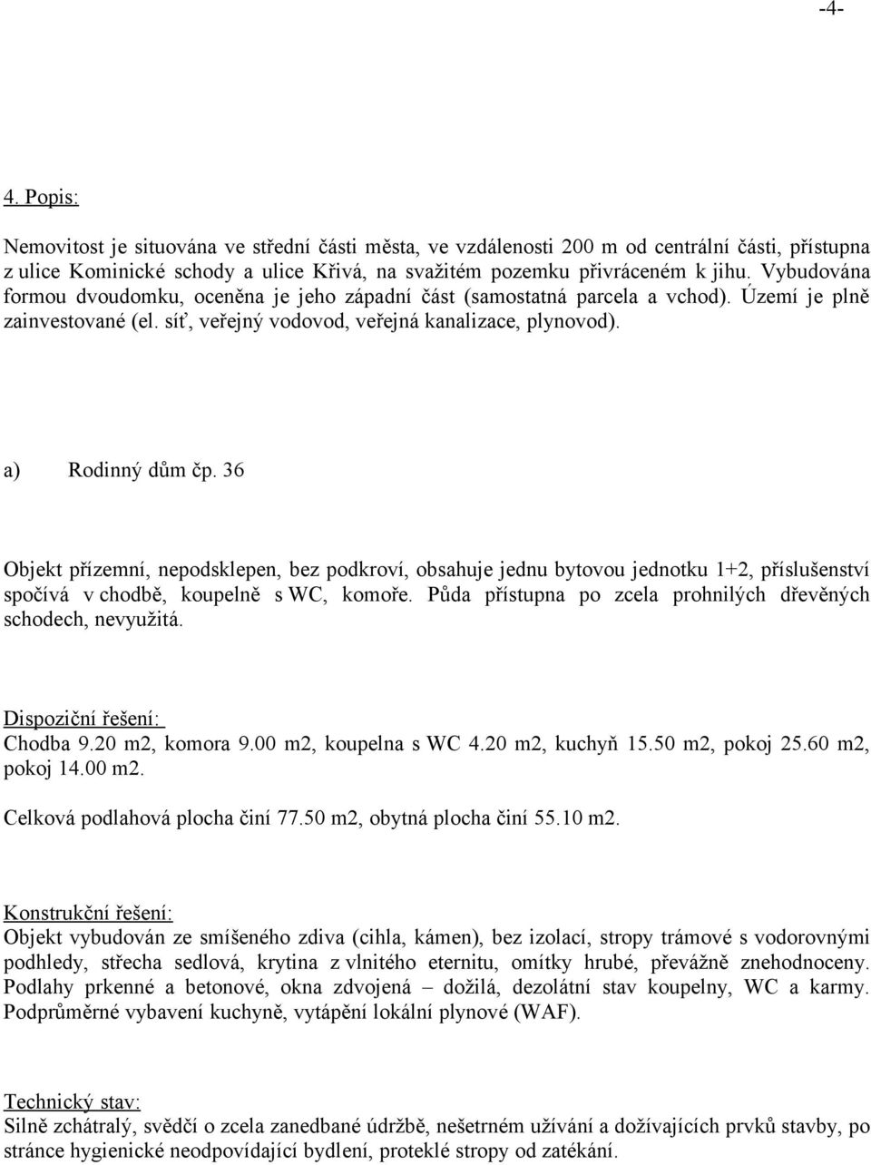 36 Objekt přízemní, nepodsklepen, bez podkroví, obsahuje jednu bytovou jednotku 1+2, příslušenství spočívá v chodbě, koupelně s WC, komoře.