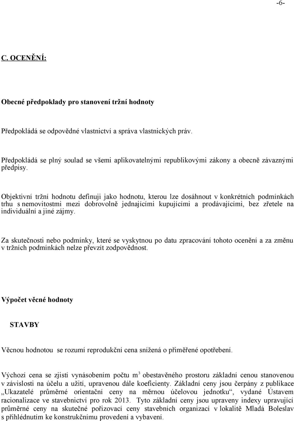 Objektivní tržní hodnotu definuji jako hodnotu, kterou lze dosáhnout v konkrétních podmínkách trhu s nemovitostmi mezi dobrovolně jednajícími kupujícími a prodávajícími, bez zřetele na individuální a