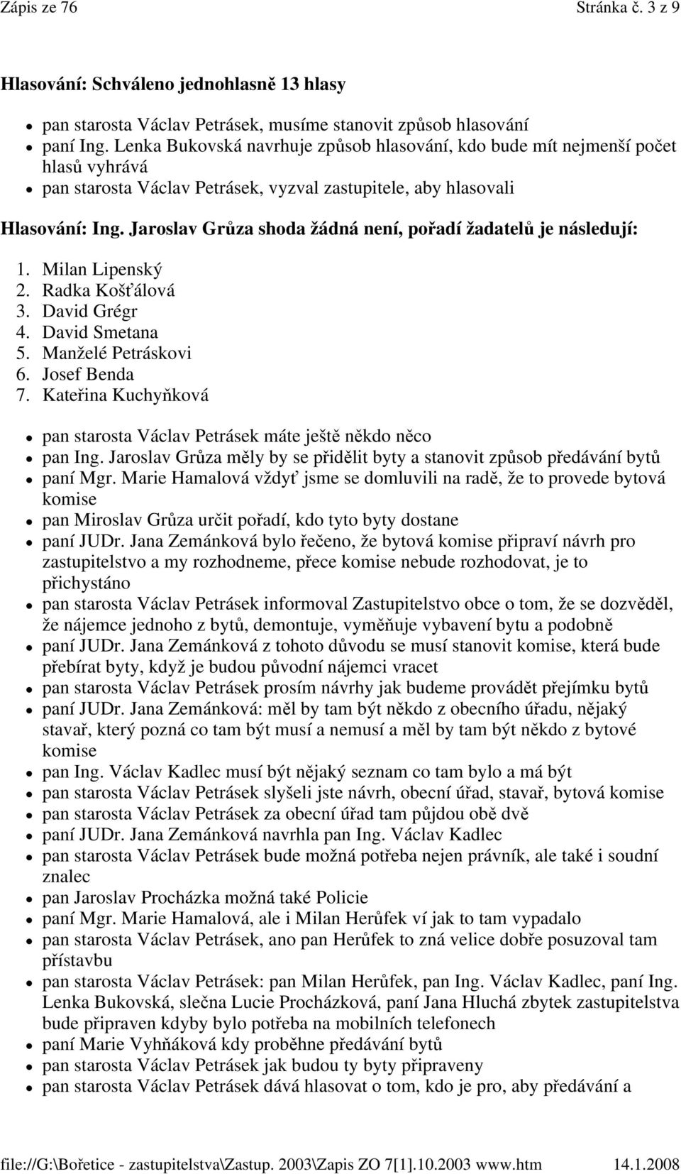 Jaroslav Grůza shoda žádná není, pořadí žadatelů je následují: 1. Milan Lipenský 2. Radka Košťálová 3. David Grégr 4. David Smetana 5. Manželé Petráskovi 6. Josef Benda 7.