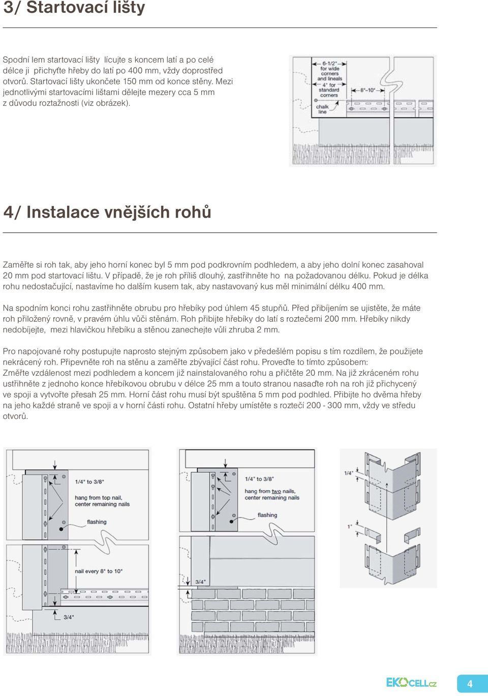 4/ Instalace vnějších rohů Zaměřte si roh tak, aby jeho horní konec byl 5 mm pod podkrovním podhledem, a aby jeho dolní konec zasahoval 20 mm pod startovací lištu.