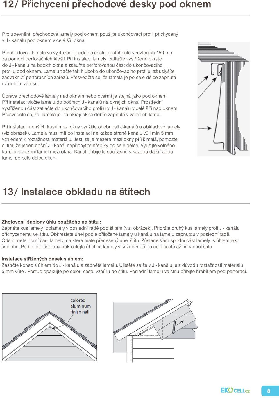 Při instalaci lamely zatlačte vystřižené okraje do J - kanálu na bocích okna a zasuňte perforovanou část do ukončovacího profilu pod oknem.