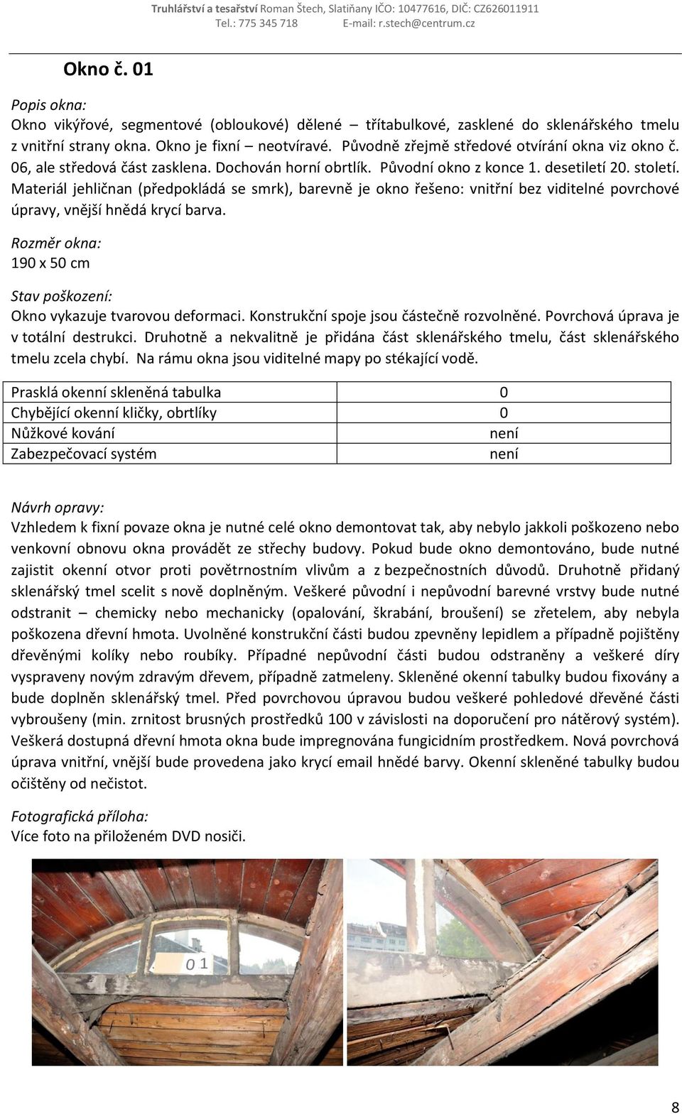 Materiál jehličnan (předpokládá se smrk), barevně je okno řešeno: vnitřní bez viditelné povrchové úpravy, vnější hnědá krycí barva. 190 x 50 cm Okno vykazuje tvarovou deformaci.