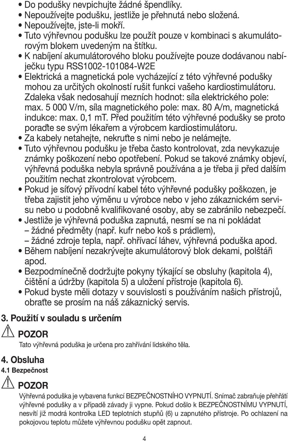 K nabíjení akumulátorového bloku používejte pouze dodávanou nabíječku typu RSS1002-101084-W2E Elektrická a magnetická pole vycházející z této výhřevné podušky mohou za určitých okolností rušit funkci