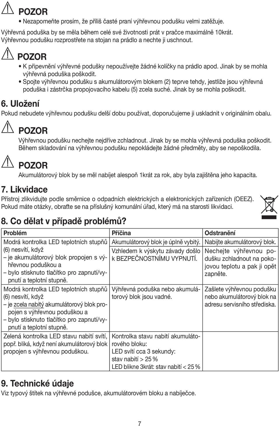 Spojte výhřevnou podušku s akumulátorovým blokem (2) teprve tehdy, jestliže jsou výhřevná poduška i zástrčka propojovacího kabelu (5) zcela suché. Jinak by se mohla poškodit. 6.