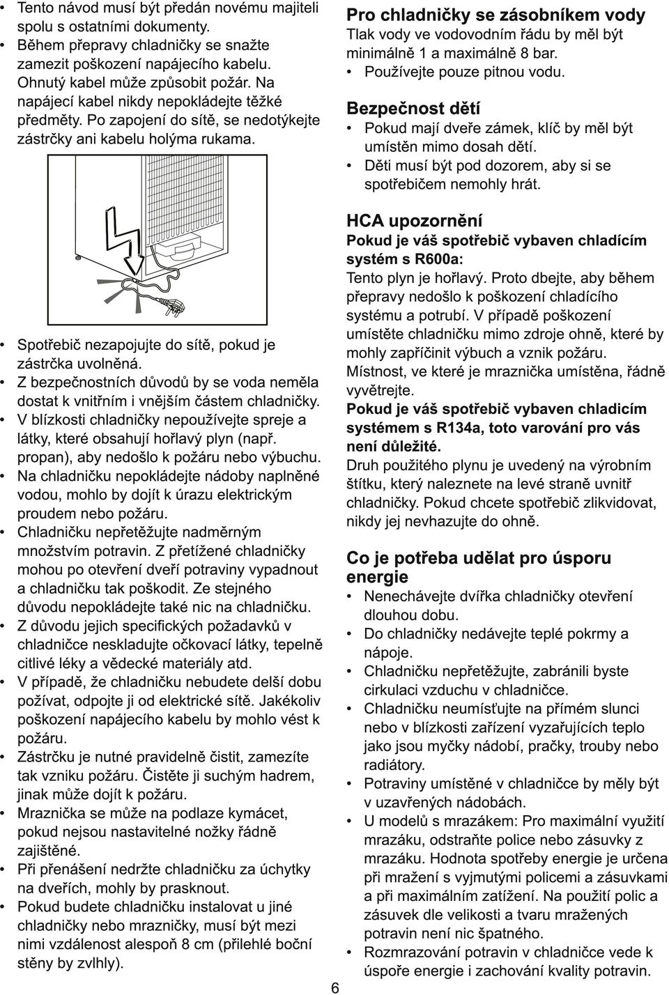 Pro chladničky se zásobníkem vody Tlak vody ve vodovodním řádu by měl být minimálně 1 a maximálně 8 bar. Používejte pouze pitnou vodu.