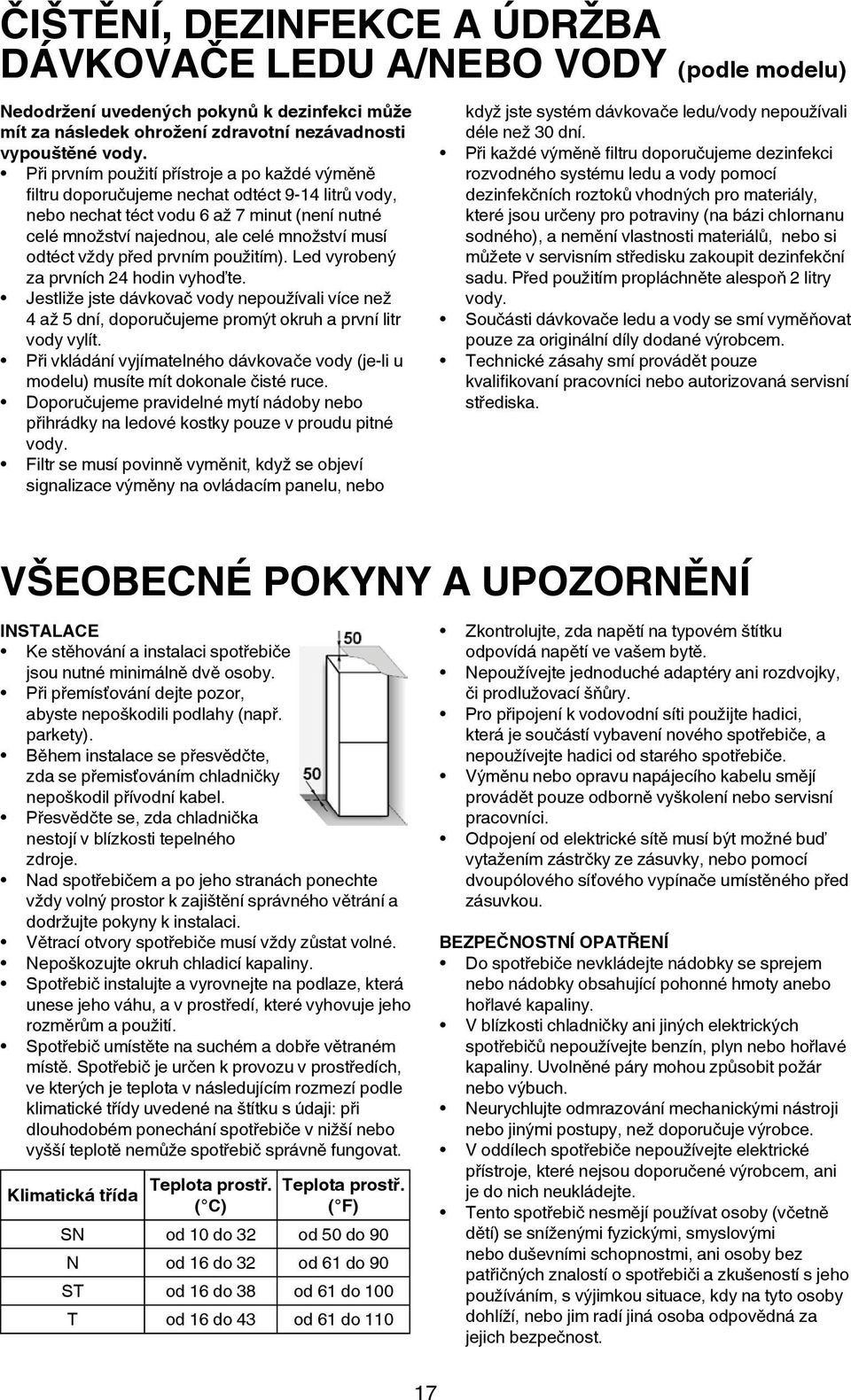 vždy před prvním použitím). Led vyrobený za prvních 24 hodin vyhoďte. Jestliže jste dávkovač vody nepoužívali více než 4 až 5 dní, doporučujeme promýt okruh a první litr vody vylít.