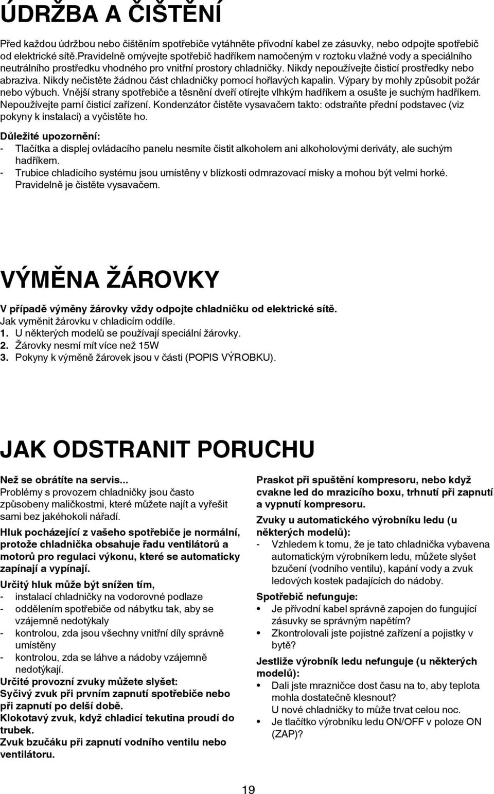 Nikdy nepoužívejte čisticí prostředky nebo abraziva. Nikdy nečistěte žádnou část chladničky pomocí hořlavých kapalin. Výpary by mohly způsobit požár nebo výbuch.