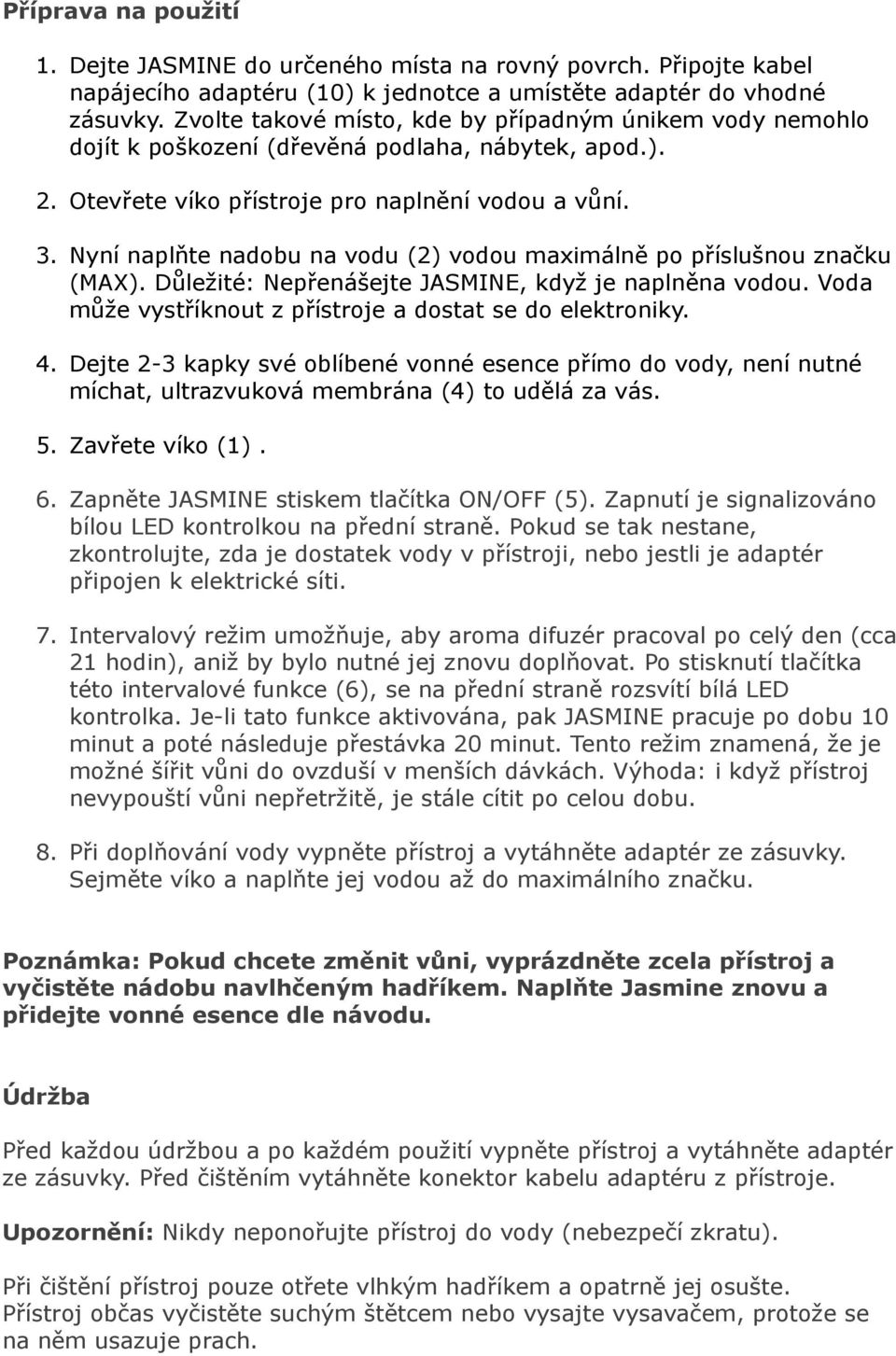 Nyní naplňte nadobu na vodu (2) vodou maximálně po příslušnou značku (MAX). Důležité: Nepřenášejte JASMINE, když je naplněna vodou. Voda může vystříknout z přístroje a dostat se do elektroniky. 4.