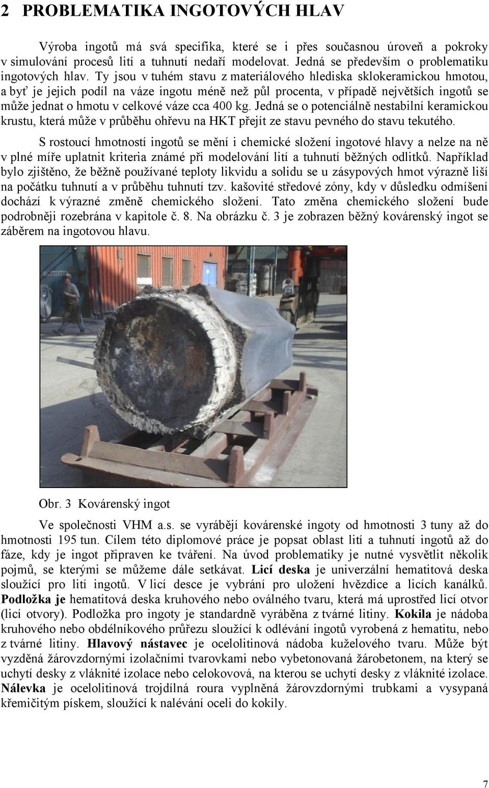 Ty jsou v tuhém stavu z materiálového hlediska sklokeramickou hmotou, a byť je jejich podíl na váze ingotu méně než půl procenta, v případě největších ingotů se může jednat o hmotu v celkové váze cca