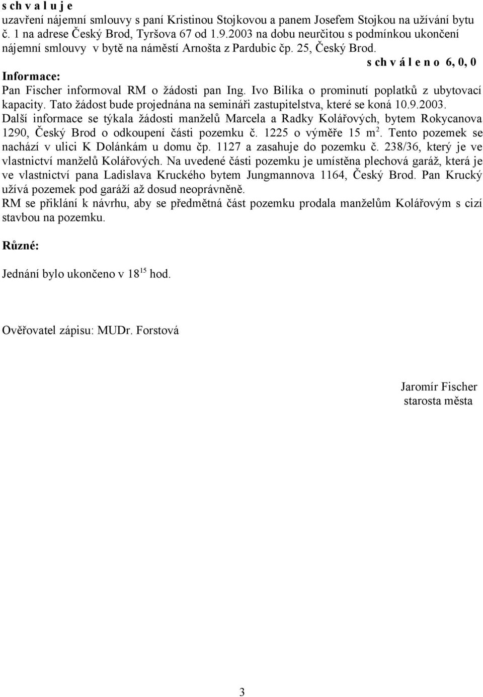 Ivo Bilíka o prominutí poplatků z ubytovací kapacity. Tato žádost bude projednána na semináři zastupitelstva, které se koná 10.9.2003.