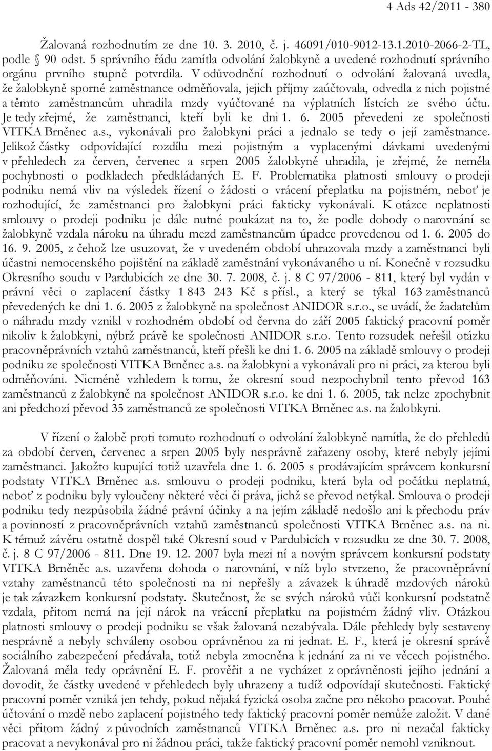 V odůvodnění rozhodnutí o odvolání žalovaná uvedla, že žalobkyně sporné zaměstnance odměňovala, jejich příjmy zaúčtovala, odvedla z nich pojistné a těmto zaměstnancům uhradila mzdy vyúčtované na