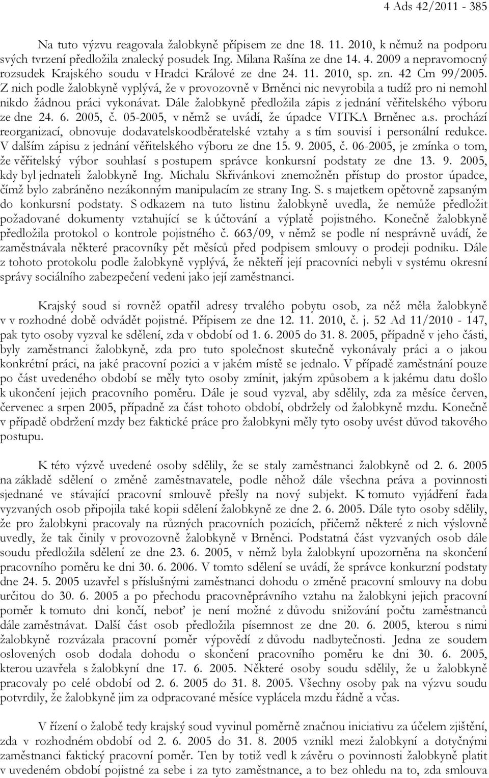 Dále žalobkyně předložila zápis z jednání věřitelského výboru ze dne 24. 6. 2005, č. 05-2005, v němž se uvádí, že úpadce VITKA Brněnec a.s. prochází reorganizací, obnovuje dodavatelskoodběratelské vztahy a s tím souvisí i personální redukce.