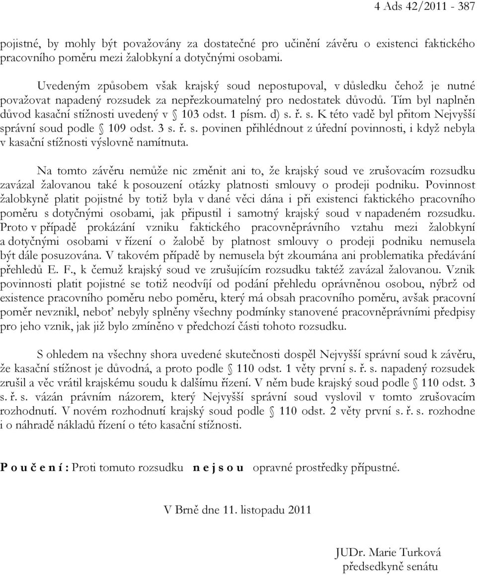 Tím byl naplněn důvod kasační stížnosti uvedený v 103 odst. 1 písm. d) s. ř. s. K této vadě byl přitom Nejvyšší správní soud podle 109 odst. 3 s. ř. s. povinen přihlédnout z úřední povinnosti, i když nebyla v kasační stížnosti výslovně namítnuta.