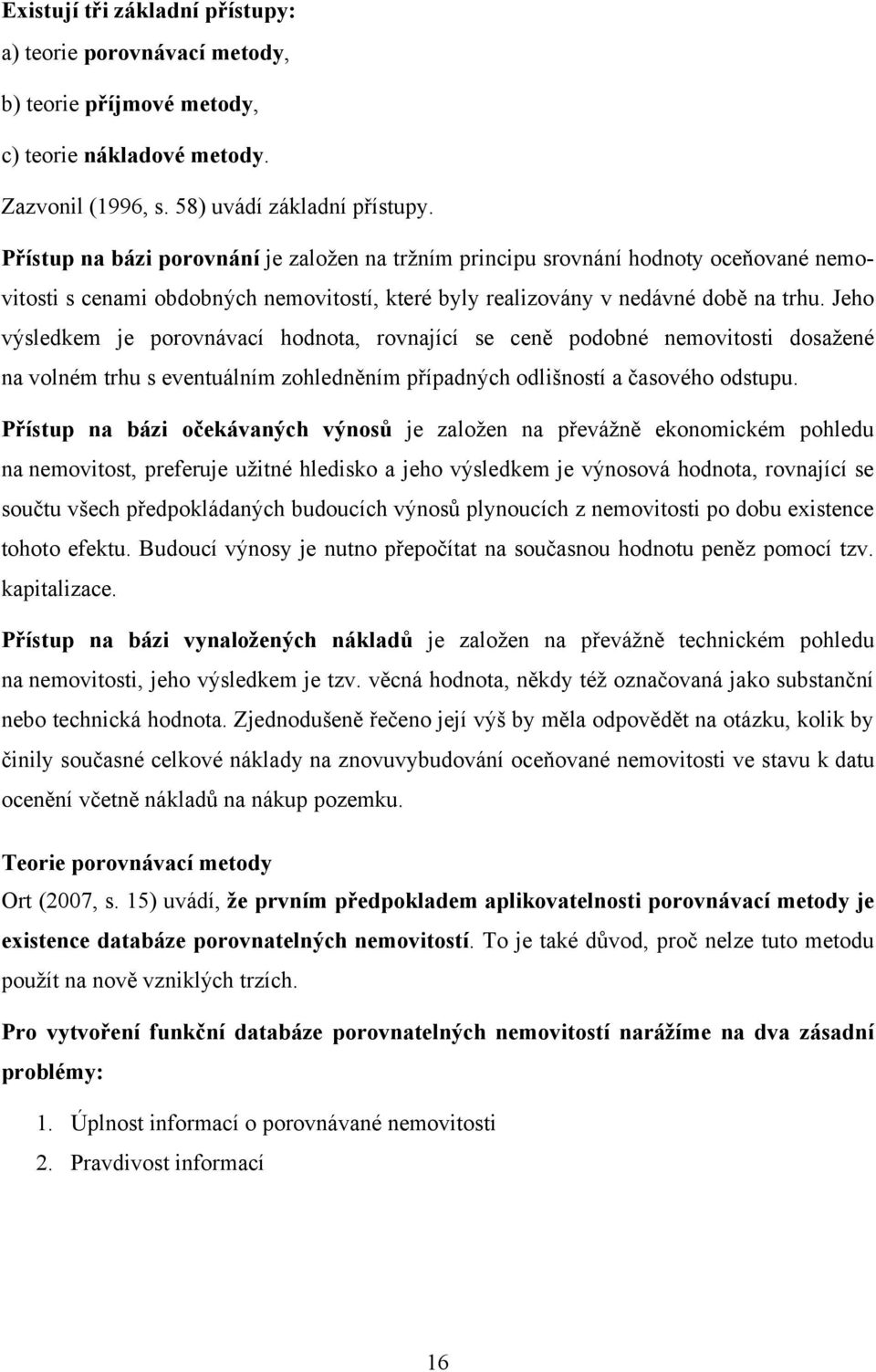 Jeho výsledkem je porovnávací hodnota, rovnající se ceně podobné nemovitosti dosaţené na volném trhu s eventuálním zohledněním případných odlišností a časového odstupu.