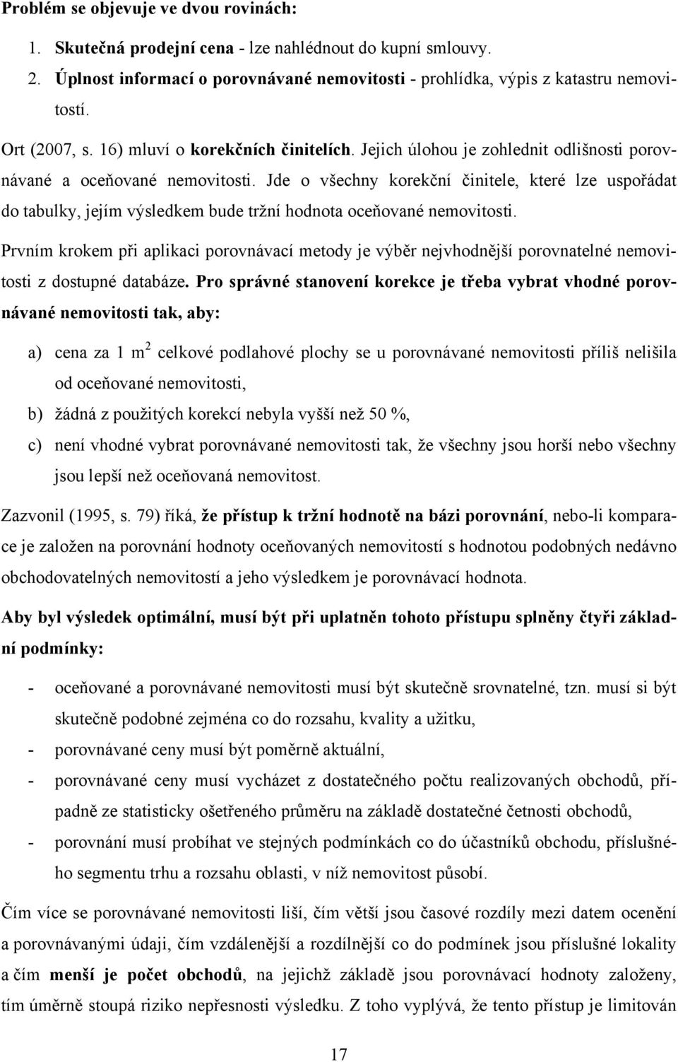 Jde o všechny korekční činitele, které lze uspořádat do tabulky, jejím výsledkem bude trţní hodnota oceňované nemovitosti.