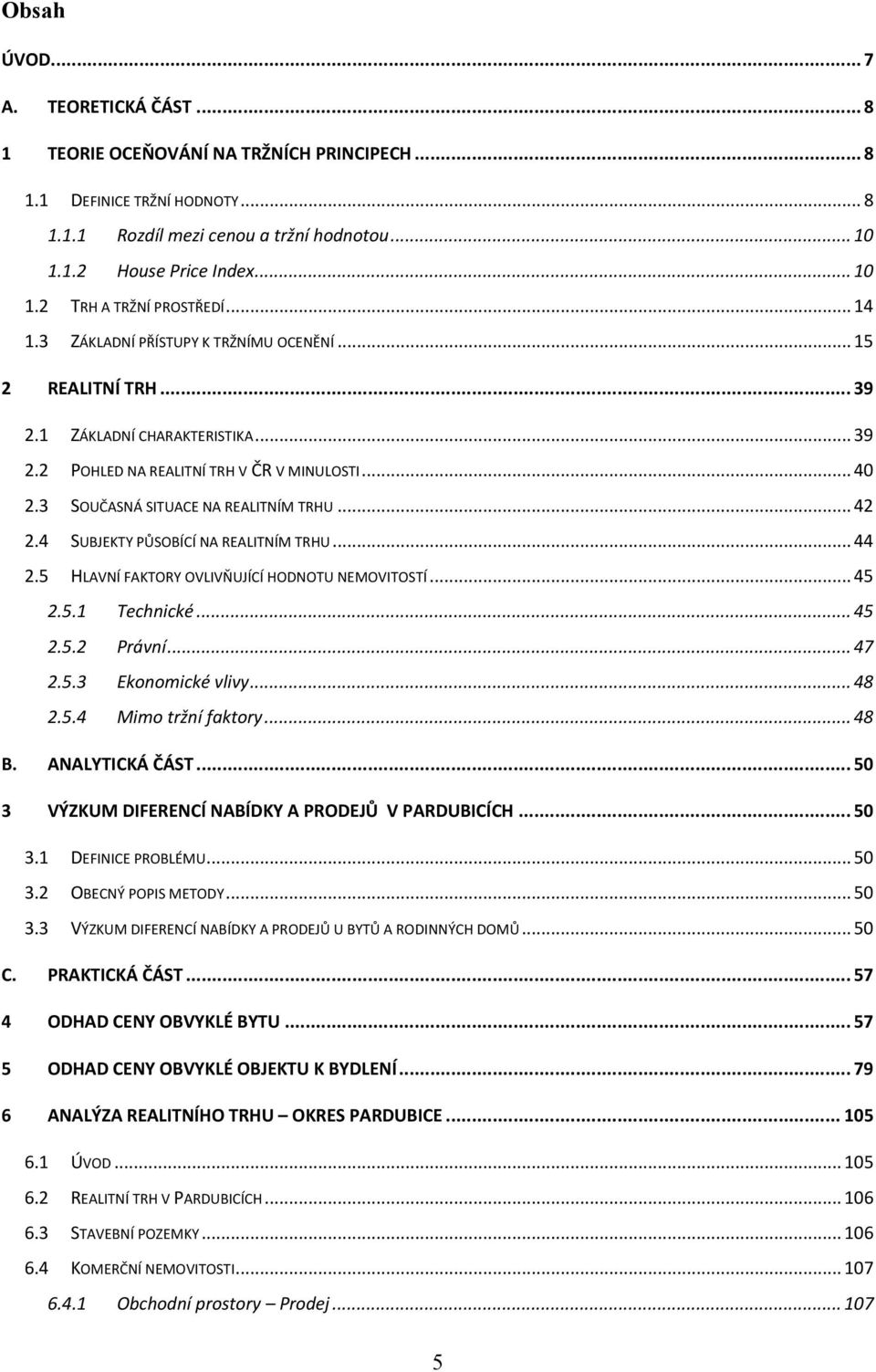 .. 42 2.4 SUBJEKTY PŮSOBÍCÍ NA REALITNÍM TRHU... 44 2.5 HLAVNÍ FAKTORY OVLIVŇUJÍCÍ HODNOTU NEMOVITOSTÍ... 45 2.5.1 Technické... 45 2.5.2 Právní... 47 2.5.3 Ekonomické vlivy... 48 2.5.4 Mimo tržní faktory.