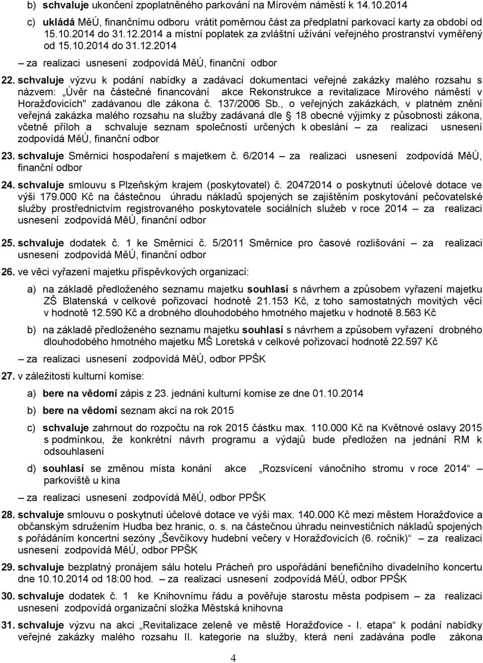 schvaluje výzvu k podání nabídky a zadávací dokumentaci veřejné zakázky malého rozsahu s názvem: Úvěr na částečné financování akce Rekonstrukce a revitalizace Mírového náměstí v Horažďovicích"