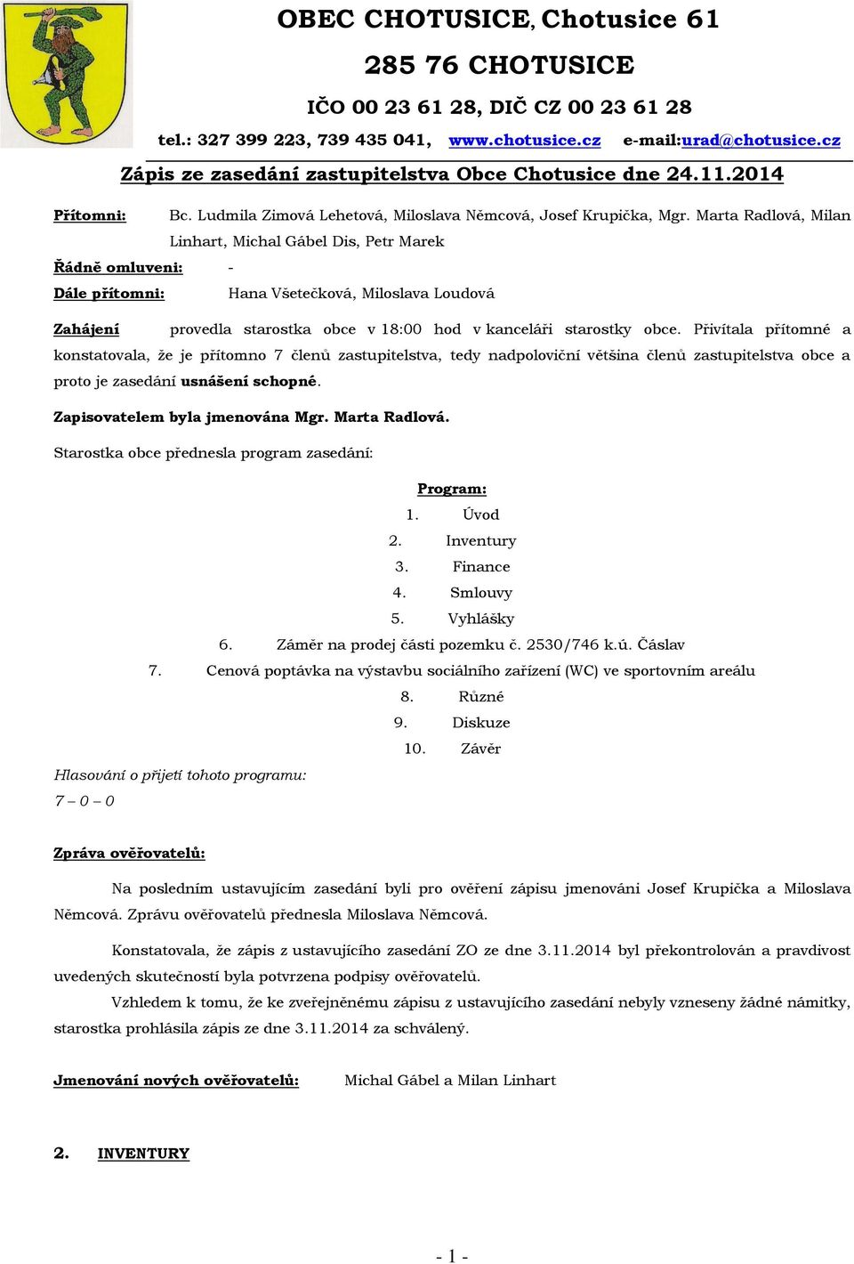 Marta Radlová, Milan Linhart, Michal Gábel Dis, Petr Marek Řádně omluveni: - Dále přítomni: Hana Všetečková, Miloslava Loudová Zahájení provedla starostka obce v 18:00 hod v kanceláři starostky obce.