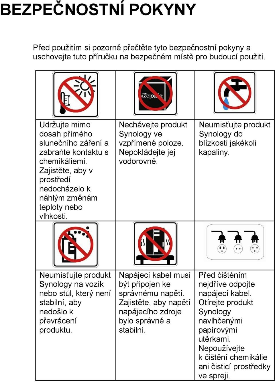 Nechávejte produkt Synology ve vzpřímené poloze. Nepokládejte jej vodorovně. Neumisťujte produkt Synology do blízkosti jakékoli kapaliny.