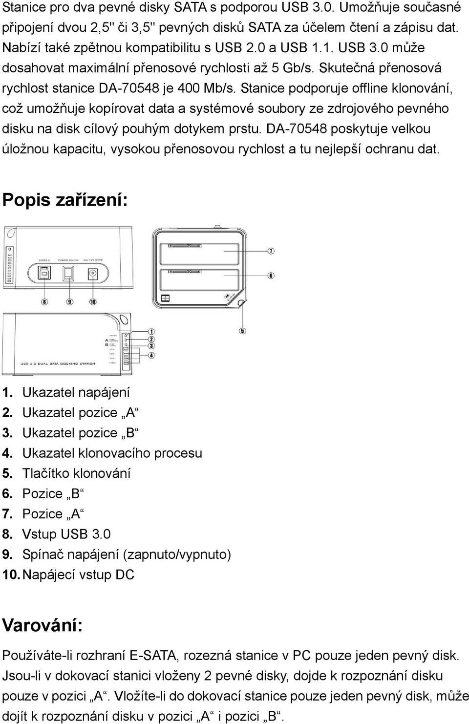 Stanice podporuje offline klonování, což umožňuje kopírovat data a systémové soubory ze zdrojového pevného disku na disk cílový pouhým dotykem prstu.