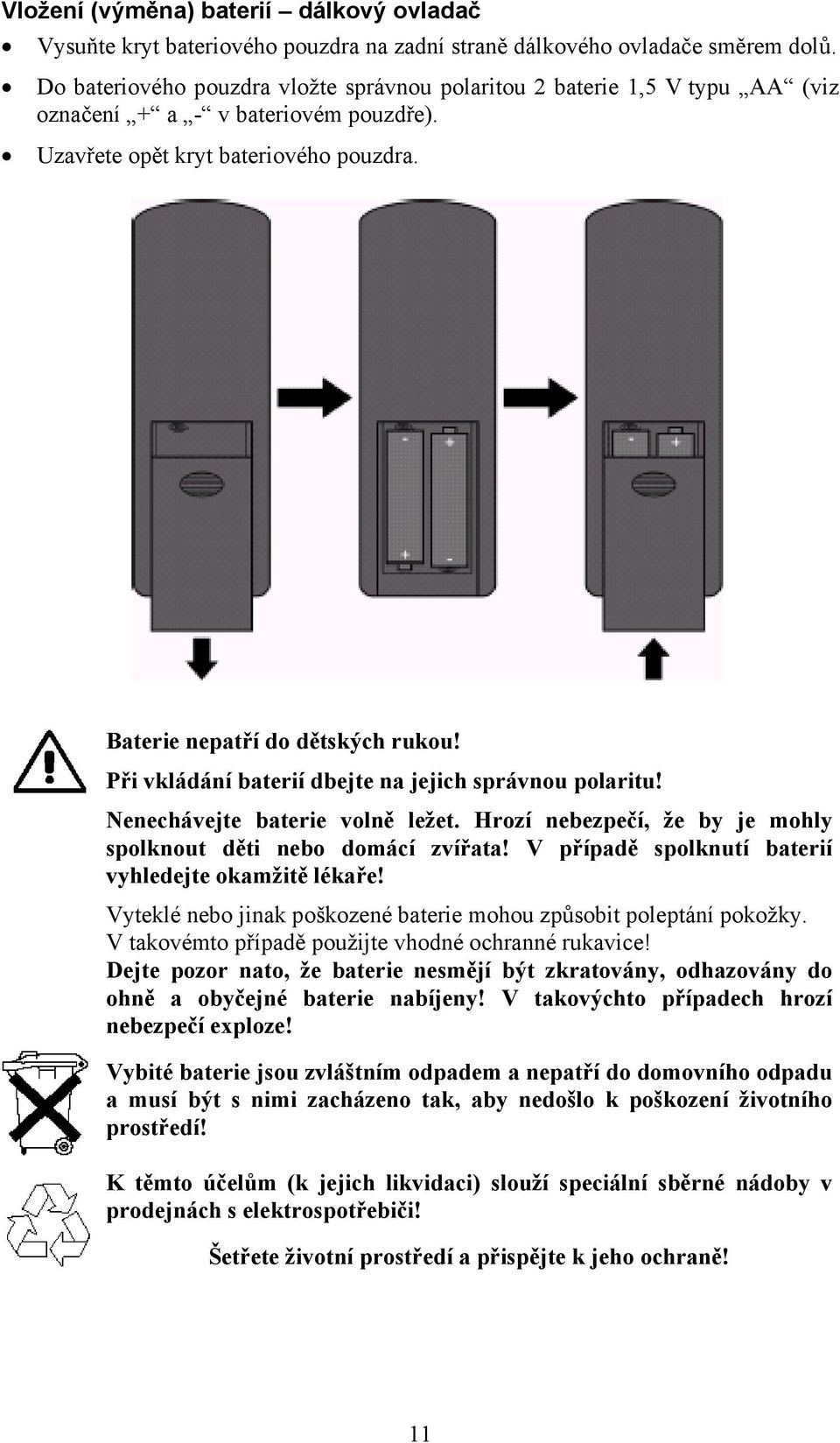 Při vkládání baterií dbejte na jejich správnou polaritu! Nenechávejte baterie volně ležet. Hrozí nebezpečí, že by je mohly spolknout děti nebo domácí zvířata!