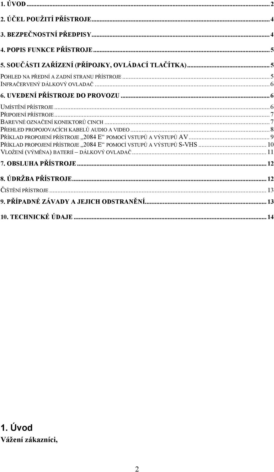 .. 7 BAREVNÉ OZNAČENÍ KONEKTORŮ CINCH... 7 PŘEHLED PROPOJOVACÍCH KABELŮ AUDIO A VIDEO... 8 PŘÍKLAD PROPOJENÍ PŘÍSTROJE 2084 E POMOCÍ VSTUPŮ A VÝSTUPŮ AV.