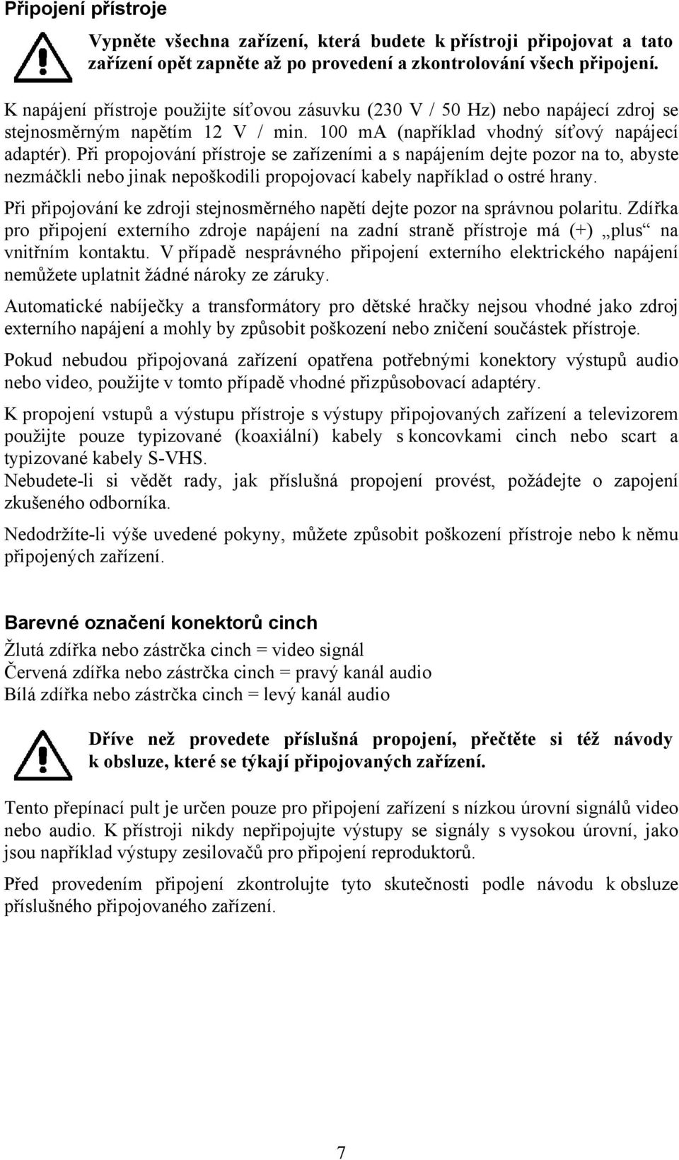 Při propojování přístroje se zařízeními a s napájením dejte pozor na to, abyste nezmáčkli nebo jinak nepoškodili propojovací kabely například o ostré hrany.