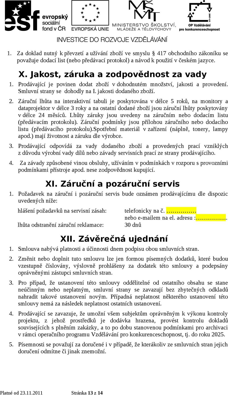 Záruční lhůta na interaktivní tabuli je poskytována v délce 5 roků, na monitory a dataprojektor v délce 3 roky a na ostatní dodané zboží jsou záruční lhůty poskytovány v délce 24 měsíců.