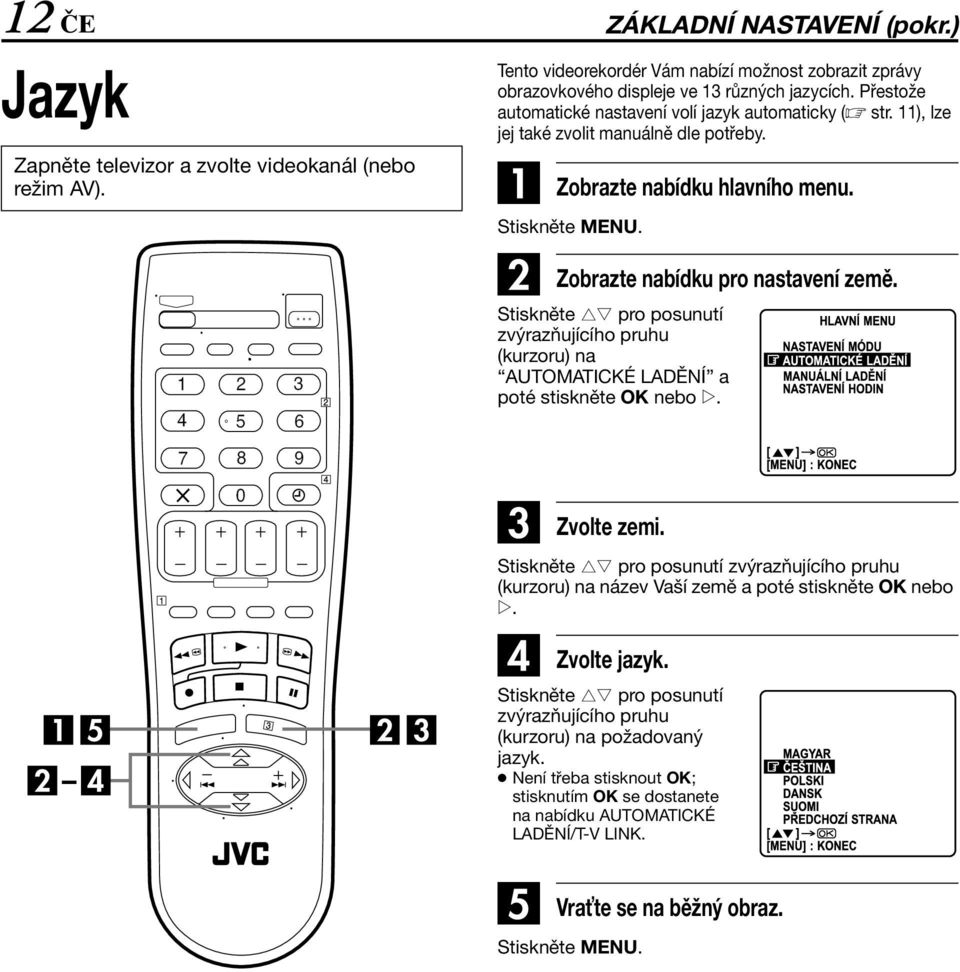 Stiskněte rt pro posunutí zvýrazňujícího pruhu (kurzoru) na UTOMTICKÉ LDĚNÍ a poté stiskněte OK nebo e. C Zvolte zemi.