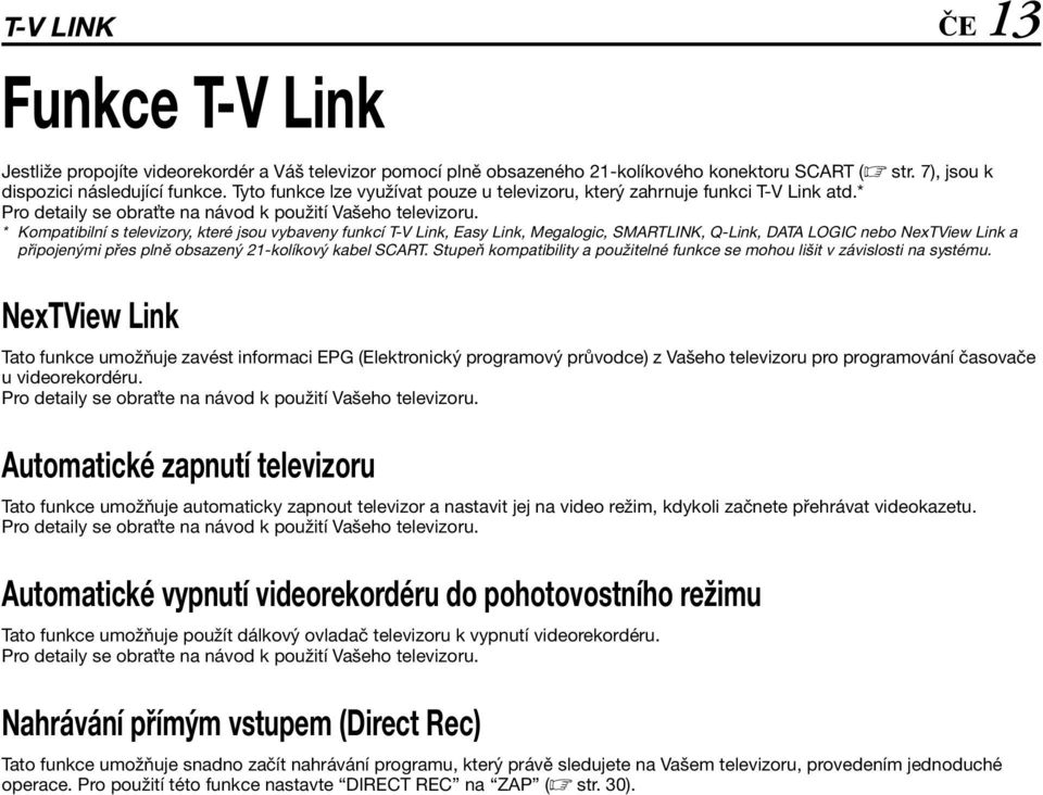 * Kompatibilní s televizory, které jsou vybaveny funkcí T-V Link, Easy Link, Megalogic, SMRTLINK, Q-Link, DT LOGIC nebo NexTView Link a připojenými přes plně obsazený 21-kolíkový kabel SCRT.