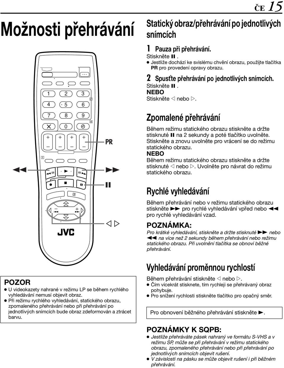 Zpomalené přehrávání Během režimu statického obrazu stiskněte a držte stisknuté 9 na 2 sekundy a poté tlačítko uvolněte. Stiskněte a znovu uvolněte pro vrácení se do režimu statického obrazu.