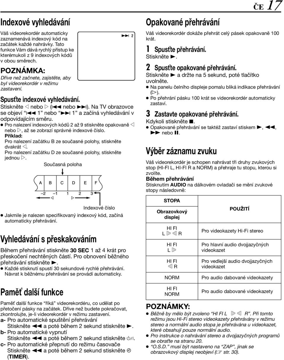 Na TV obrazovce se objeví 2 1 nebo 6 1 a začíná vyhledávání v odpovídajícím směru. Pro nalezení indexových kódů 2 až 9 stiskněte opakovaně w nebo e, až se zobrazí správné indexové číslo.