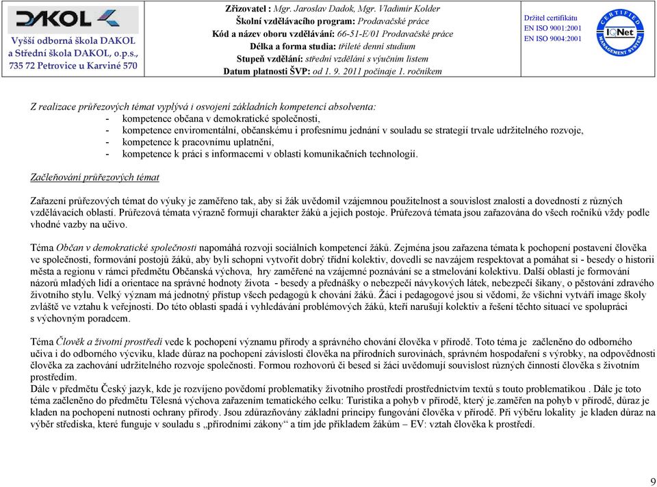 Začleňování průřezových témat Zařazení průřezových témat do výuky je zaměřeno tak, aby si žák uvědomil vzájemnou použitelnost a souvislost znalostí a dovedností z různých vzdělávacích oblastí.