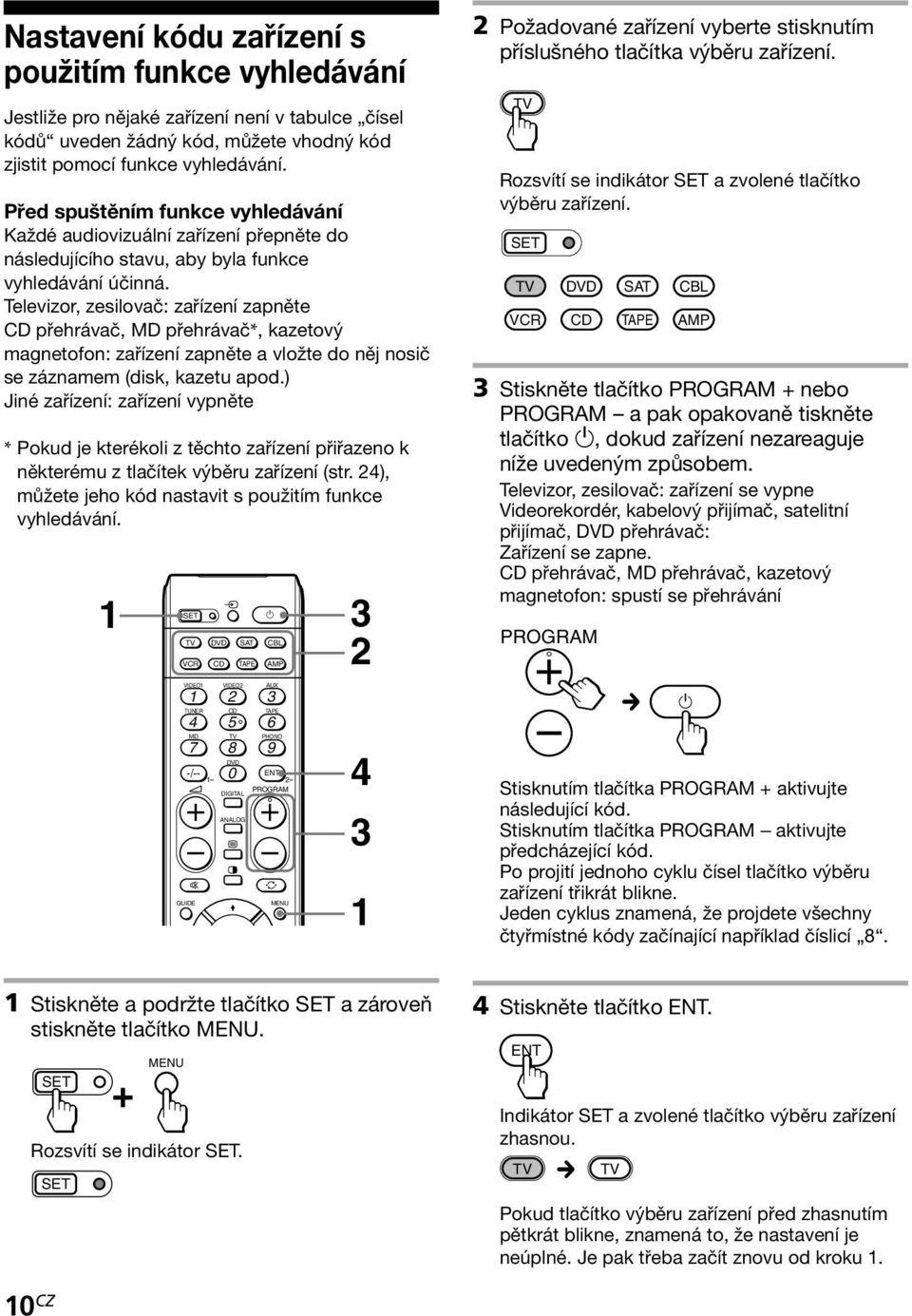 Televizor, zesilovač: zařízení zapněte přehrávač, MD přehrávač*, kazetový magnetofon: zařízení zapněte a vložte do něj nosič se záznamem (disk, kazetu apod.