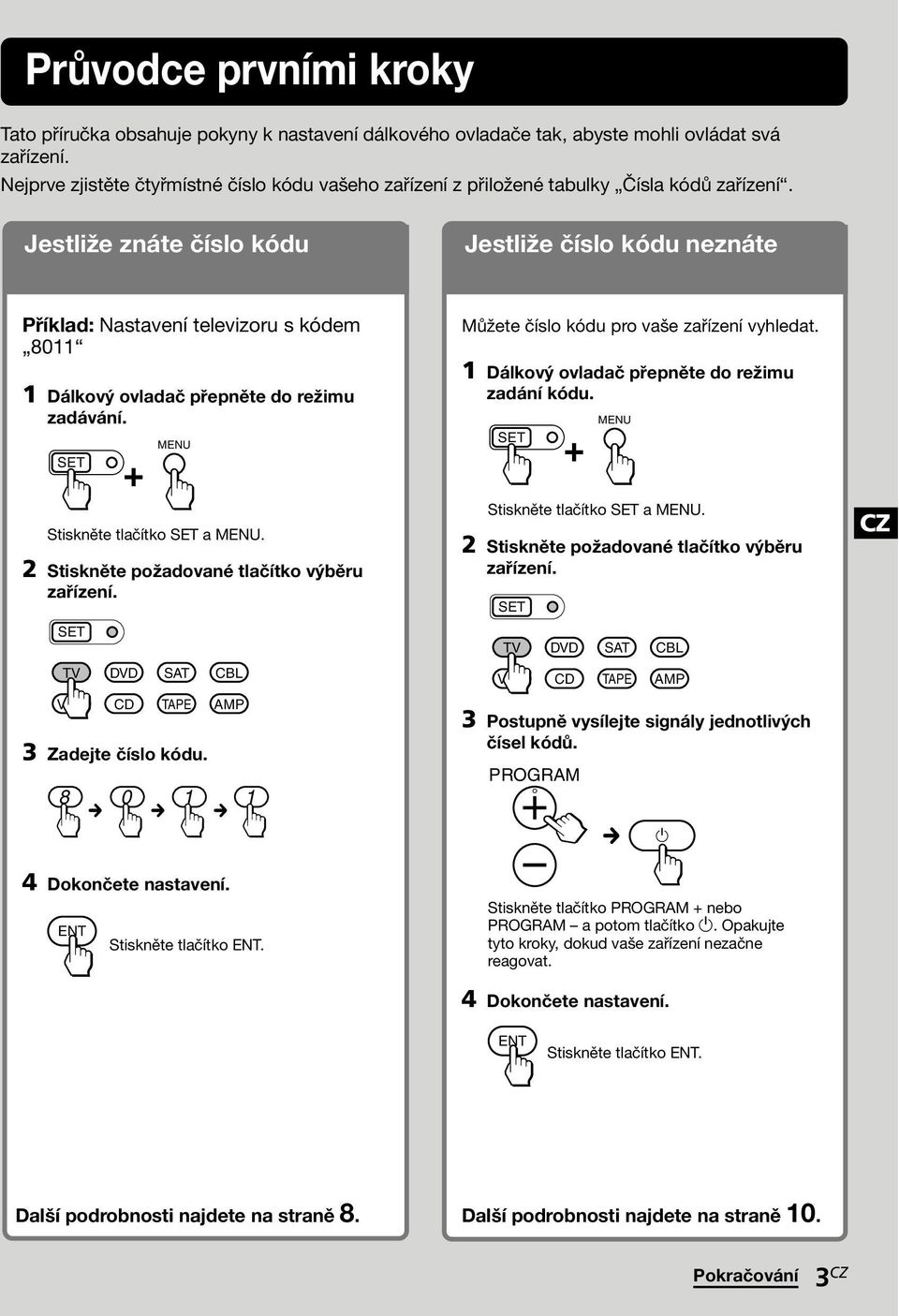 Jestliže znáte číslo kódu Jestliže číslo kódu neznáte Příklad: Nastavení televizoru s kódem 80 Dálkový ovladač přepněte do režimu zadávání. + Stiskněte tlačítko a.