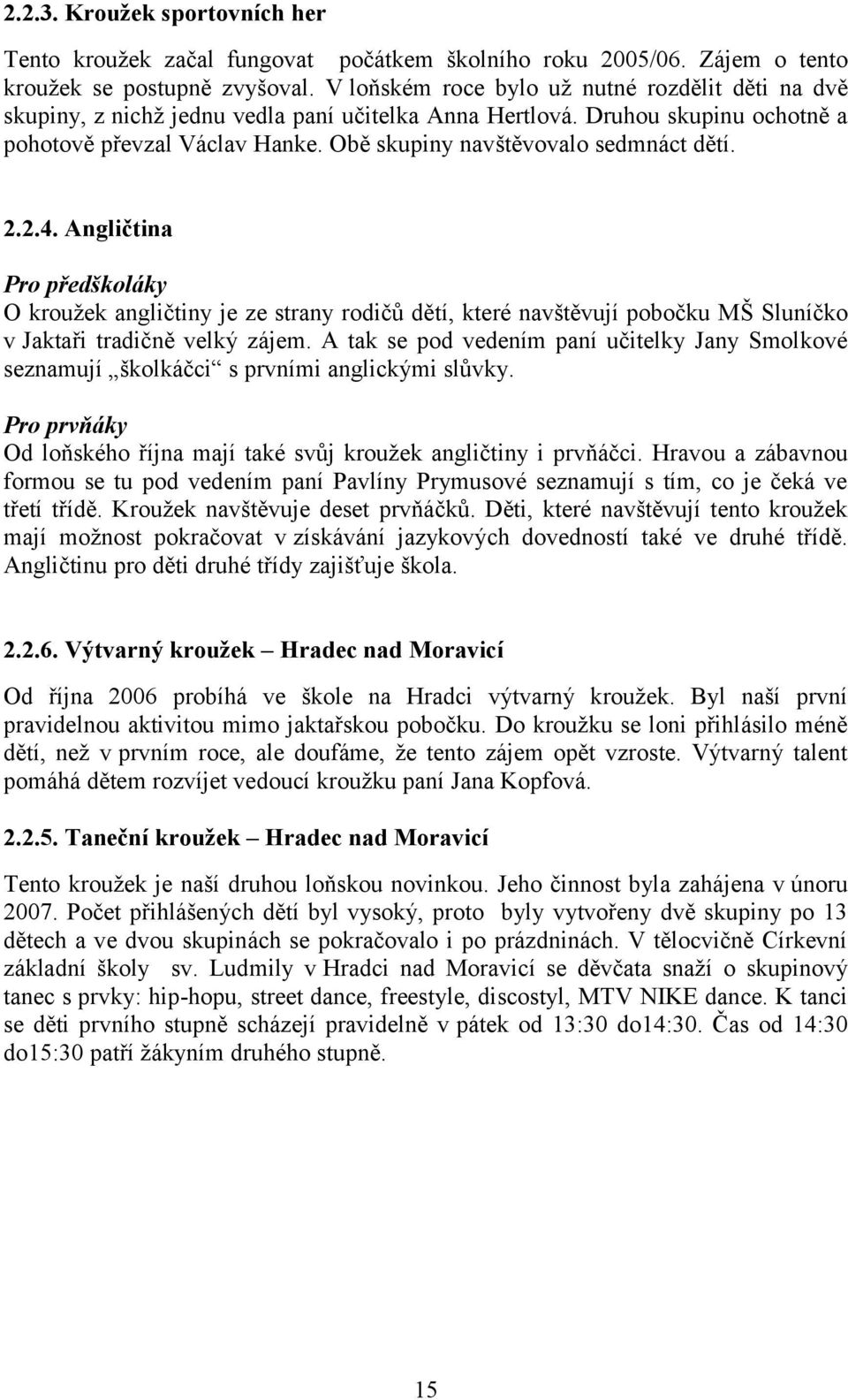 Obě skupiny navštěvovalo sedmnáct dětí. 2.2.4. Angličtina Pro předškoláky O kroužek angličtiny je ze strany rodičů dětí, které navštěvují pobočku MŠ Sluníčko v Jaktaři tradičně velký zájem.