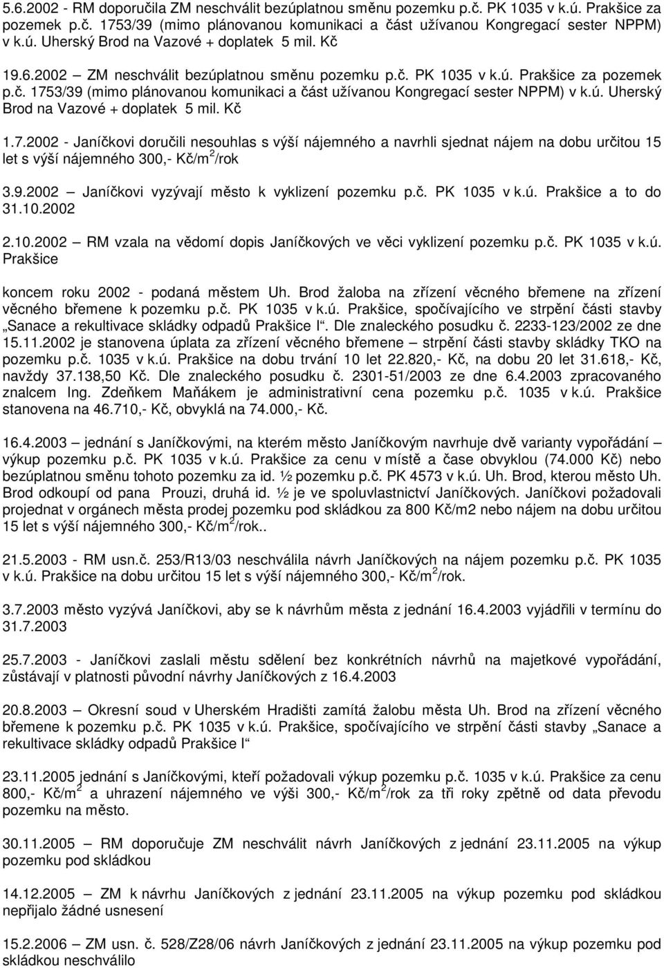 Kč 1.7.2002 - Janíčkovi doručili nesouhlas s výší nájemného a navrhli sjednat nájem na dobu určitou 15 let s výší nájemného 300,- Kč/m 2 /rok 3.9.2002 Janíčkovi vyzývají město k vyklizení pozemku p.č. PK 1035 v k.