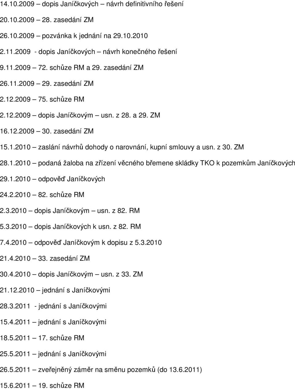 z 30. ZM 28.1.2010 podaná žaloba na zřízení věcného břemene skládky TKO k pozemkům Janíčkových 29.1.2010 odpověď Janíčkových 24.2.2010 82. schůze RM 2.3.2010 dopis Janíčkovým usn. z 82. RM 5.3.2010 dopis Janíčkových k usn.