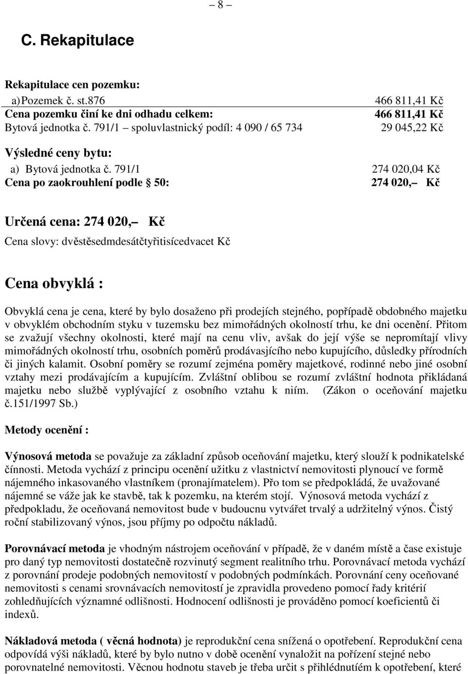 791/1 274 020,04 Kč Cena po zaokrouhlení podle 50: 274 020, Kč Určená cena: 274 020, Kč Cena slovy: dvěstěsedmdesátčtyřitisícedvacet Kč Cena obvyklá : Obvyklá cena je cena, které by bylo dosaženo při