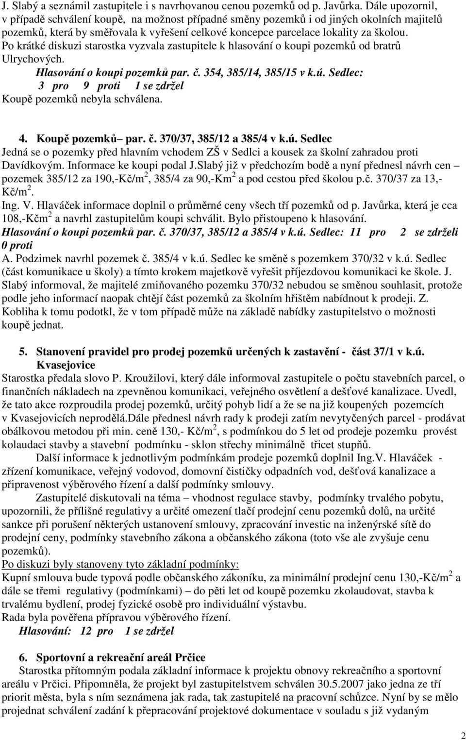 Po krátké diskuzi starostka vyzvala zastupitele k hlasování o koupi pozemků od bratrů Ulrychových. Hlasování o koupi pozemků par. č. 354, 385/14, 385/15 v k.ú.