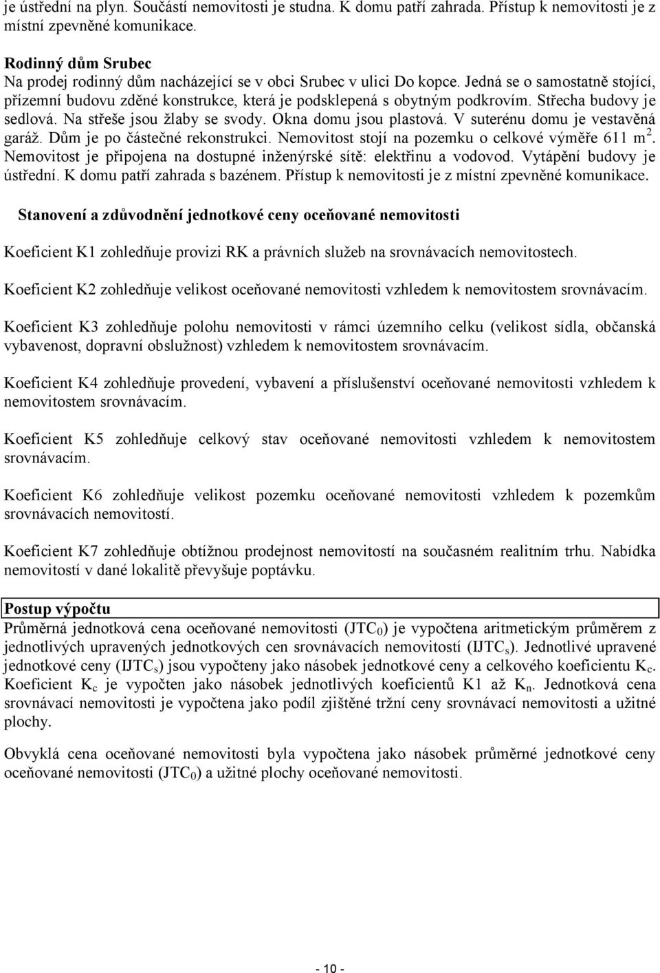 Střecha budovy je sedlová. Na střeše jsou žlaby se svody. Okna domu jsou plastová. V suterénu domu je vestavěná garáž. Dům je po částečné rekonstrukci.