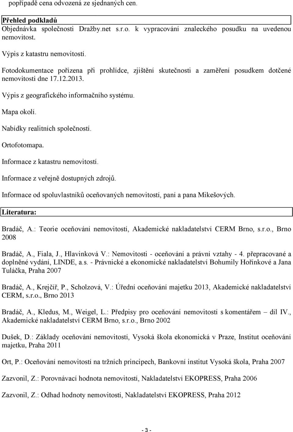 Nabídky realitních společností. Ortofotomapa. Informace z katastru nemovitostí. Informace z veřejně dostupných zdrojů. Informace od spoluvlastníků oceňovaných nemovitostí, paní a pana Mikešových.