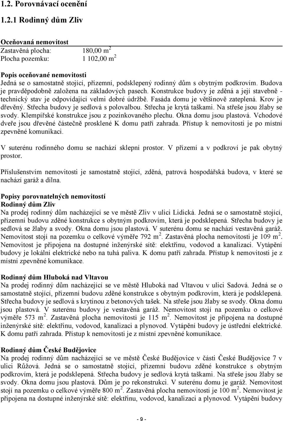 Fasáda domu je většinově zateplená. Krov je dřevěný. Střecha budovy je sedlová s polovalbou. Střecha je krytá taškami. Na střeše jsou žlaby se svody. Klempířské konstrukce jsou z pozinkovaného plechu.