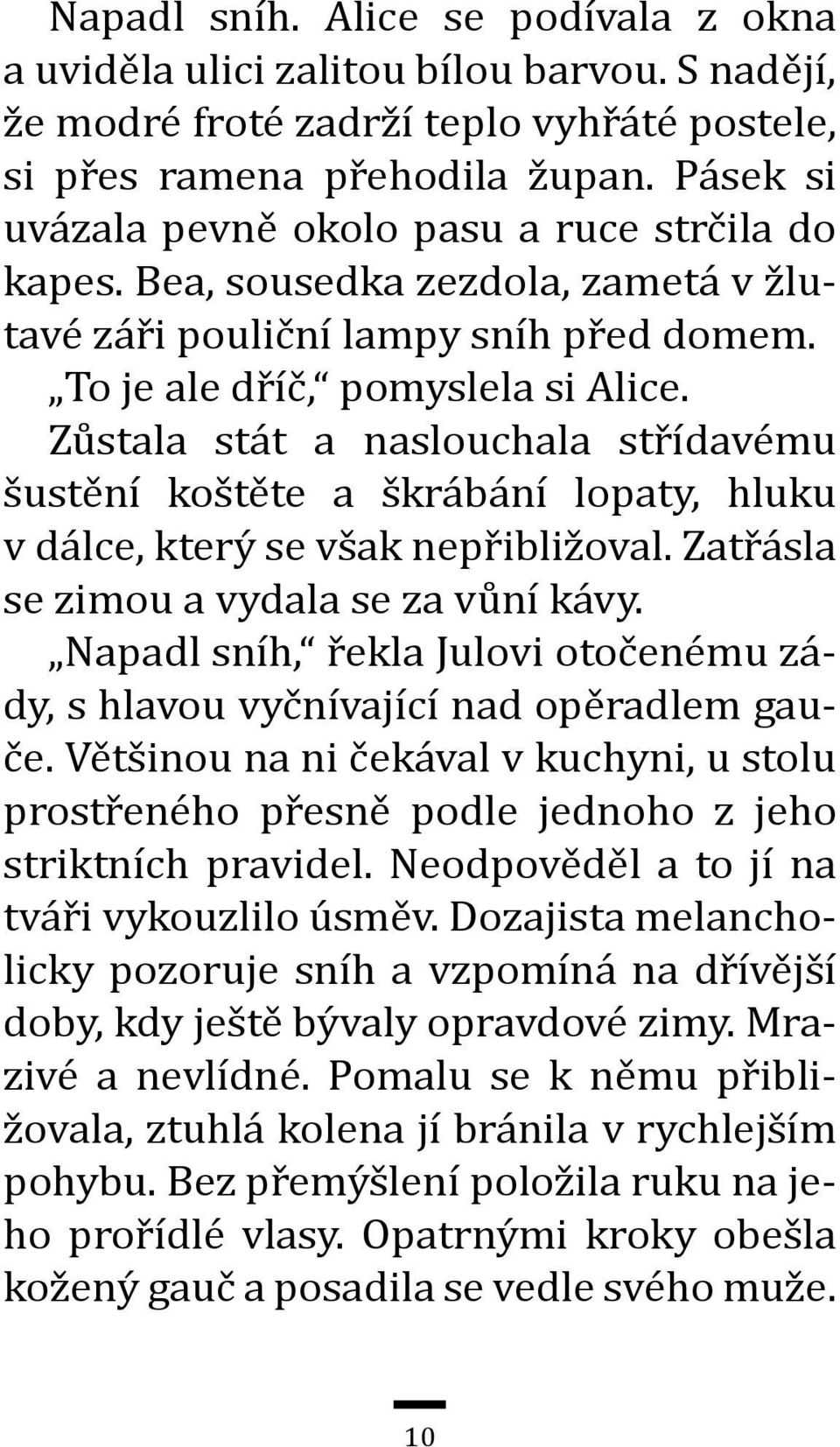 Zůstala stát a naslouchala střídavému šustění koštěte a škrábání lopaty, hluku v dálce, který se však nepřibližoval. Zatřásla se zimou a vydala se za vůní kávy.