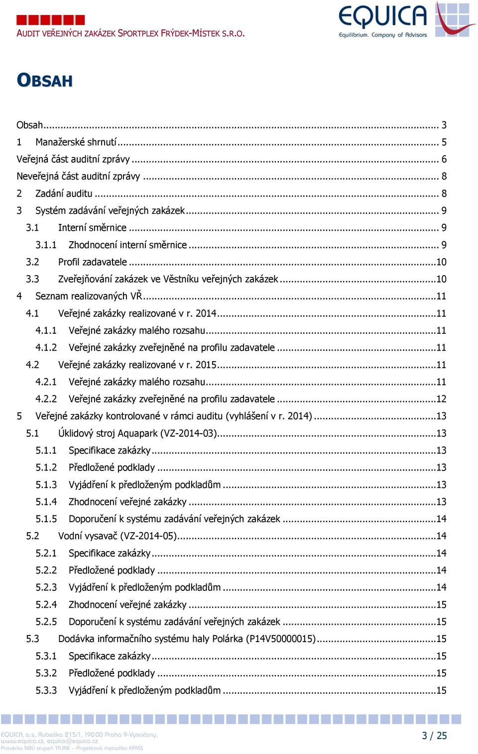 ..11 4.1.2 Veřejné zakázky zveřejněné na profilu zadavatele...11 4.2 Veřejné zakázky realizované v r. 2015...11 4.2.1 Veřejné zakázky malého rozsahu...11 4.2.2 Veřejné zakázky zveřejněné na profilu zadavatele...12 5 Veřejné zakázky kontrolované v rámci auditu (vyhlášení v r.