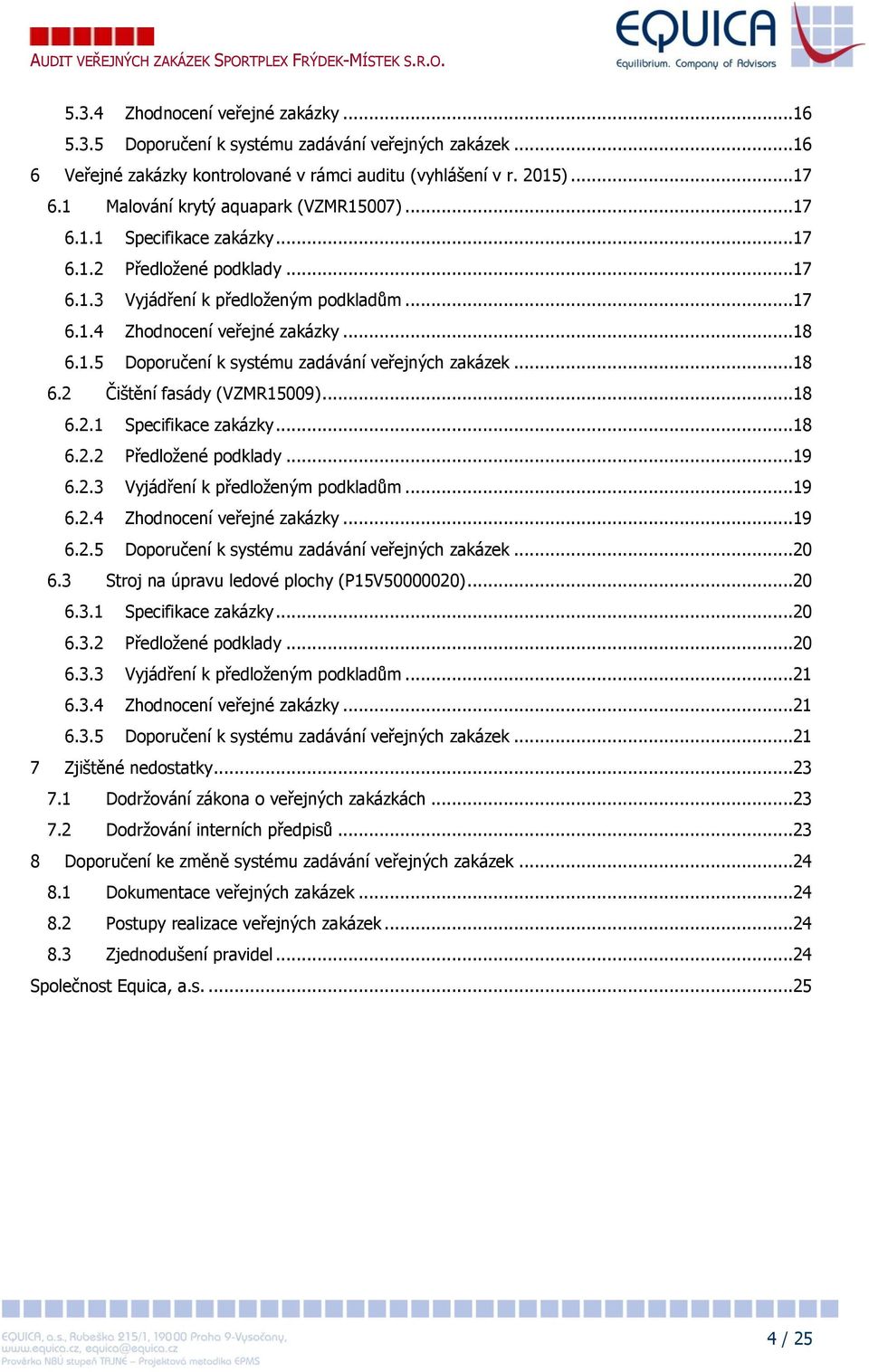 ..18 6.2 Čištění fasády (VZMR15009)...18 6.2.1 Specifikace zakázky...18 6.2.2 Předložené podklady...19 6.2.3 Vyjádření k předloženým podkladům...19 6.2.4 Zhodnocení veřejné zakázky...19 6.2.5 Doporučení k systému zadávání veřejných zakázek.