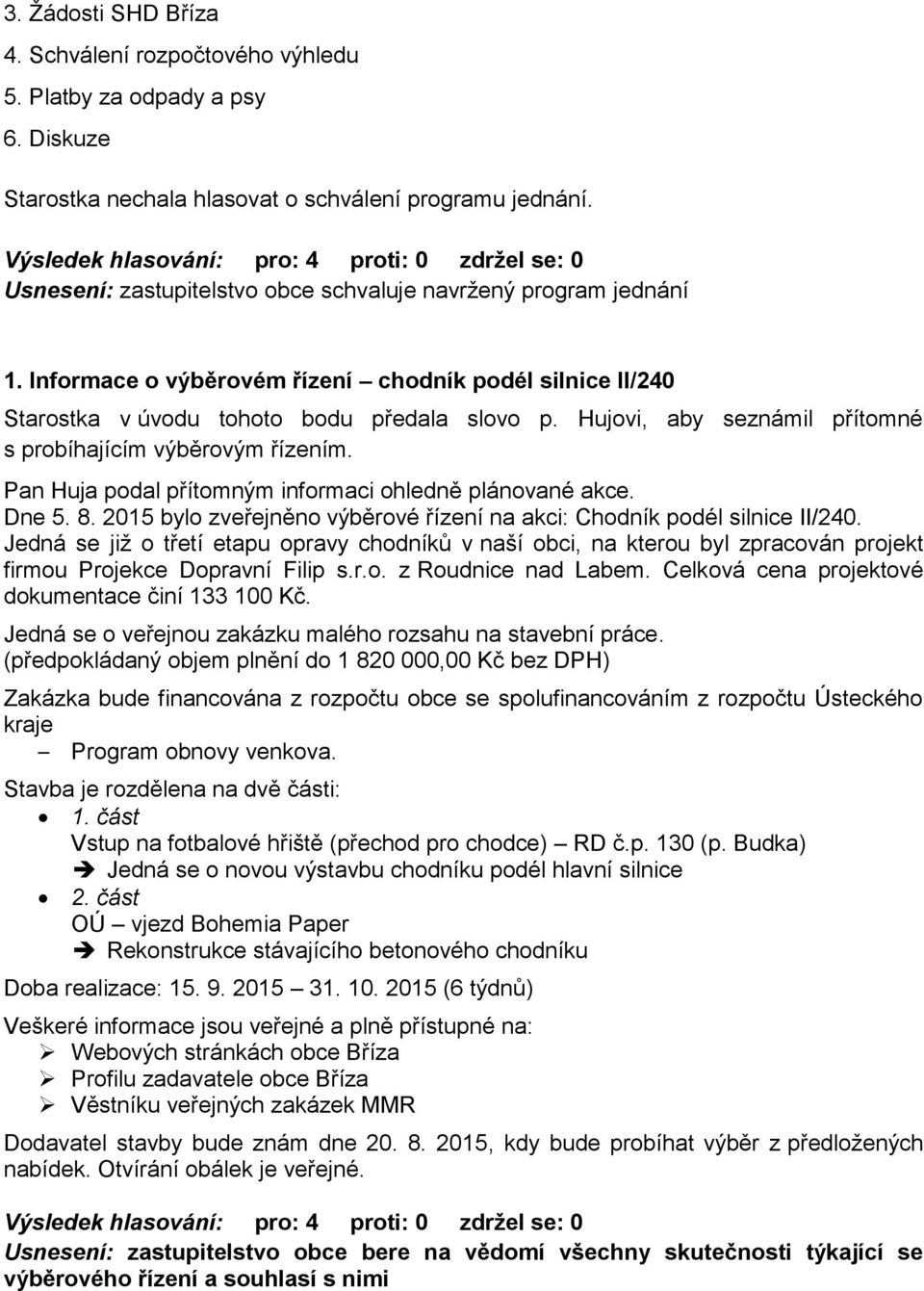 Hujovi, aby seznámil přítomné s probíhajícím výběrovým řízením. Pan Huja podal přítomným informaci ohledně plánované akce. Dne 5. 8.