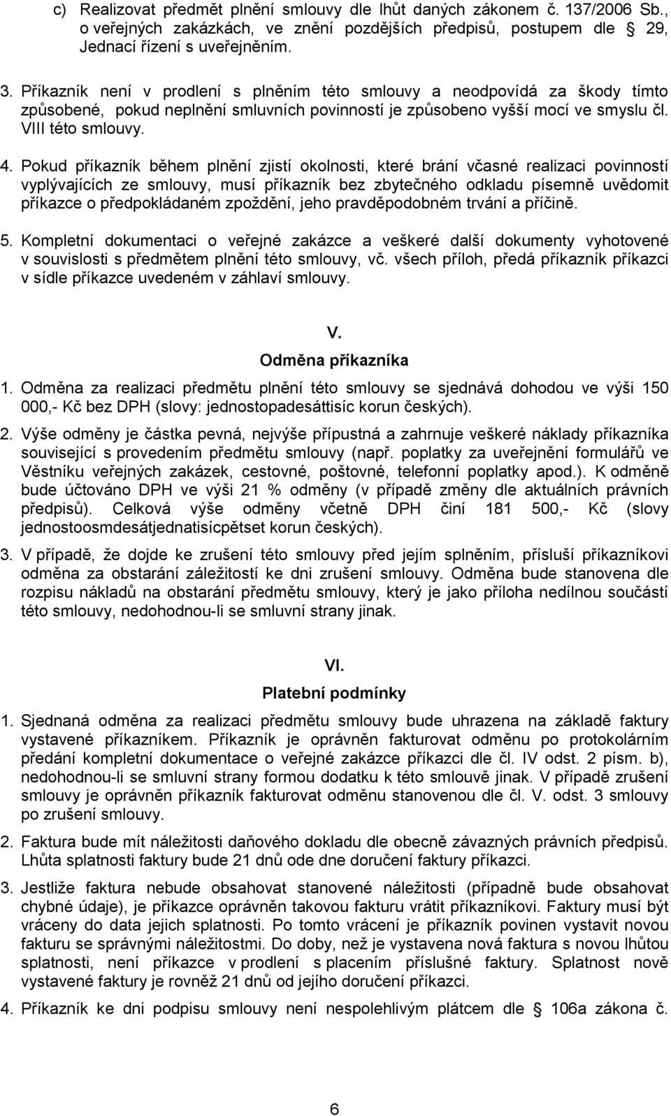 Pokud příkazník během plnění zjistí okolnosti, které brání včasné realizaci povinností vyplývajících ze smlouvy, musí příkazník bez zbytečného odkladu písemně uvědomit příkazce o předpokládaném